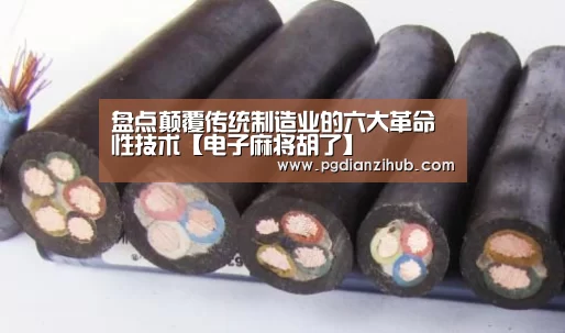 盘点颠覆传统制造业的六大革命性技术【电子麻将胡了】(图1) 电子麻将胡了官网