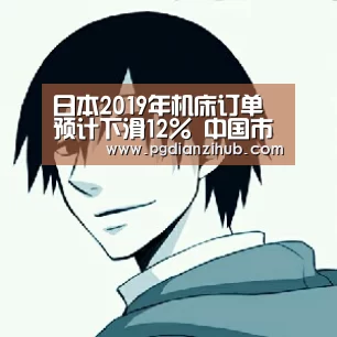 日本2019年机床订单预计下滑12% 中国市场是主因‘电子麻将胡了官网’(图1) pg电子游戏官网