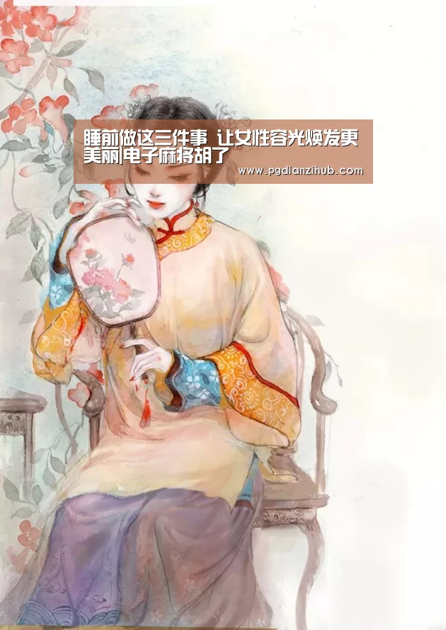 睡前做这三件事 让女性容光焕发更美丽|电子麻将胡了(图2) pg电子游戏官网