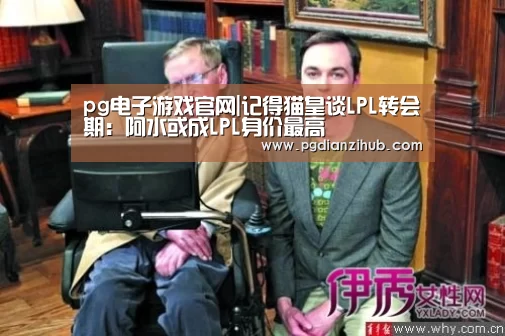 pg电子游戏官网|记得猫皇谈LPL转会期:阿水或成LPL身价最高(图1) pg电子游戏官网