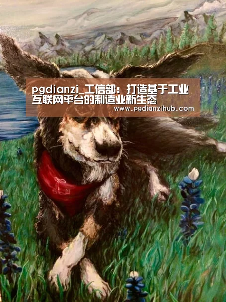 pgdianzi_工信部:打造基于工业互联网平台的制造业新生态(图3) pgdianzi_工信部:打造基于工业互联网平台的制造业新生态(图3)