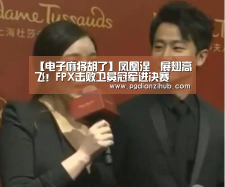 【电子麻将胡了】凤凰涅槃展翅高飞!FPX击败卫冕冠军进决赛(图2) 电子麻将胡了
