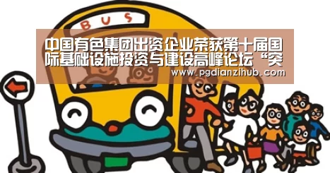 中国有色集团出资企业荣获第十届国际基础设施投资与建设高峰论坛“突出贡献单位”奖项_pg电子游戏官网(图3) 电子麻将胡了官网