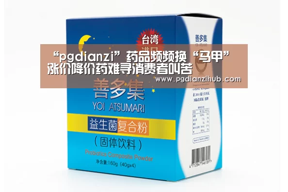 “pgdianzi”药品频频换“马甲”涨价降价药难寻消费者叫苦(图1) “pgdianzi”药品频频换“马甲”涨价降价药难寻消费者叫苦(图1)